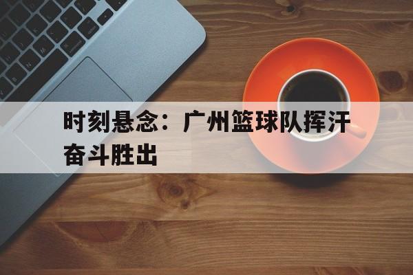 IM电竞官网-广州蓝球队